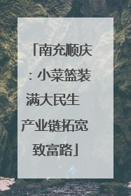 南充顺庆：小菜篮装满大民生 产业链拓宽致富路