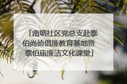 南塘社区党总支赴泰伯尚德倡廉教育基地暨泰伯庙廉洁文化课堂