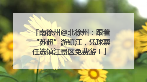 南徐州@北徐州：跟着“苏超”游镇江，凭球票任选镇江景区免费游！