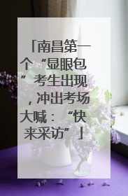 南昌第一个“显眼包”考生出现，冲出考场大喊：“快来采访”