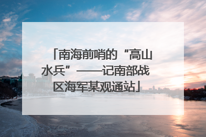 南海前哨的“高山水兵”——记南部战区海军某观通站