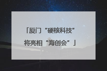 厦门“硬核科技” 将亮相“海创会”