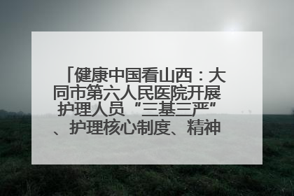 健康中国看山西：大同市第六人民医院开展护理人员“三基三严”、护理核心制度、精神科防暴技能培训