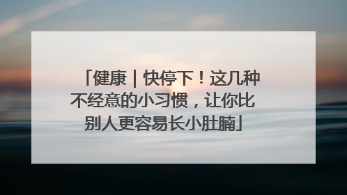 健康｜快停下！这几种不经意的小习惯，让你比别人更容易长小肚腩