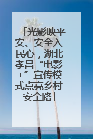 光影映平安、安全入民心，湖北孝昌“电影+”宣传模式点亮乡村安全路
