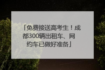 免费接送高考生！成都300辆出租车、网约车已做好准备