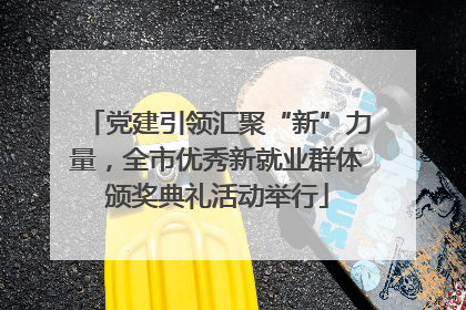 党建引领汇聚“新”力量，全市优秀新就业群体颁奖典礼活动举行