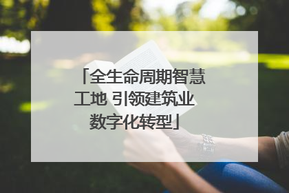 全生命周期智慧工地 引领建筑业数字化转型