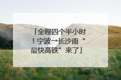 全程四个半小时！宁波→长沙南“最快高铁”来了