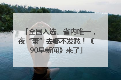 全国入选、省内唯一，夜“萧”去哪不发愁！《90早新闻》来了