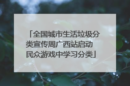 全国城市生活垃圾分类宣传周广西站启动 民众游戏中学习分类