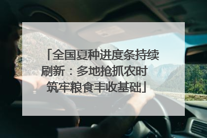 全国夏种进度条持续刷新：多地抢抓农时 筑牢粮食丰收基础