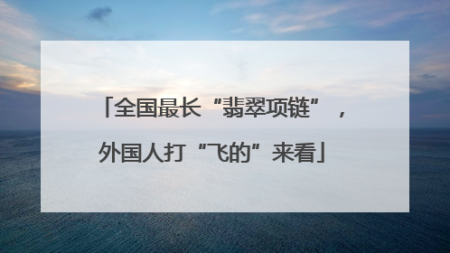 全国最长“翡翠项链”，外国人打“飞的”来看