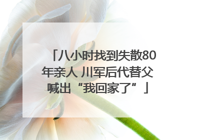 八小时找到失散80年亲人 川军后代替父喊出“我回家了”