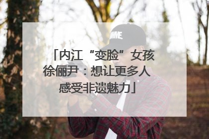 内江“变脸”女孩徐俪尹：想让更多人感受非遗魅力