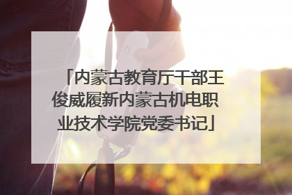 内蒙古教育厅干部王俊威履新内蒙古机电职业技术学院党委书记