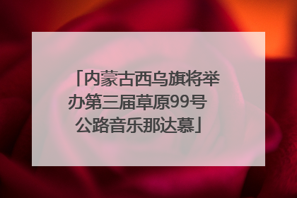 内蒙古西乌旗将举办第三届草原99号公路音乐那达慕