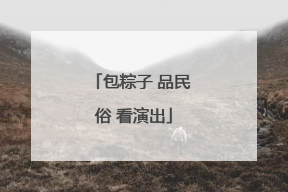 包粽子 品民俗 看演出