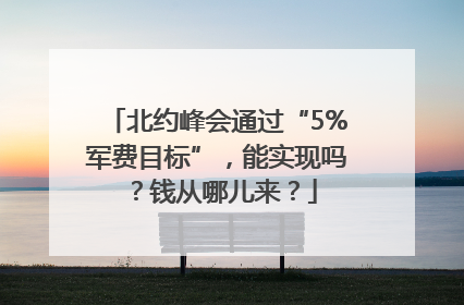 北约峰会通过“5%军费目标”，能实现吗？钱从哪儿来？