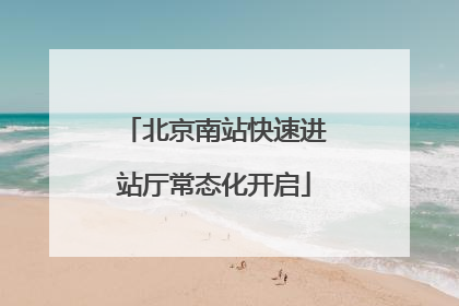 北京南站快速进站厅常态化开启