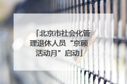 北京市社会化管理退休人员“京颐活动月”启动