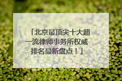 北京最顶尖十大超一流律师事务所权威排名最新盘点！