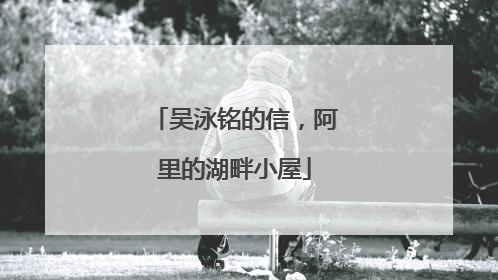 吴泳铭的信，阿里的湖畔小屋