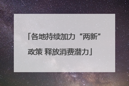 各地持续加力“两新”政策 释放消费潜力