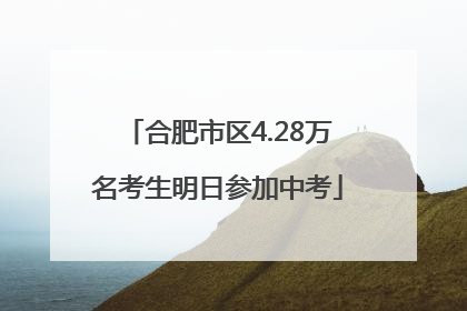 合肥市区4.28万名考生明日参加中考