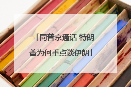 同普京通话 特朗普为何重点谈伊朗
