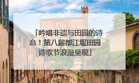吟唱非遗与田园的诗意！第八届都江堰田园诗歌节浪漫呈现