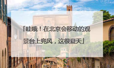 哇哦！在北京会移动的观景台上兜风，这很夏天