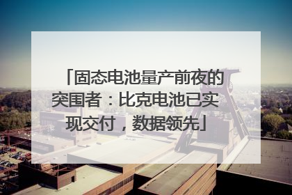 固态电池量产前夜的突围者：比克电池已实现交付，数据领先
