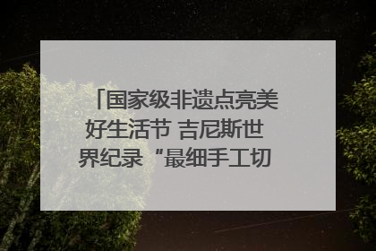 国家级非遗点亮美好生活节 吉尼斯世界纪录“最细手工切面”邀您来品！｜美好生活有“盐”味