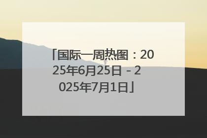 国际一周热图：2025年6月25日－2025年7月1日