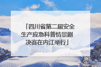 四川省第二届安全生产应急科普情景剧决赛在内江举行