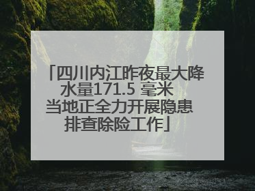 四川内江昨夜最大降水量171.5 毫米 当地正全力开展隐患排查除险工作