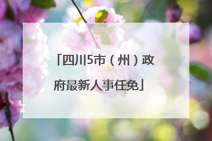 四川5市（州）政府最新人事任免