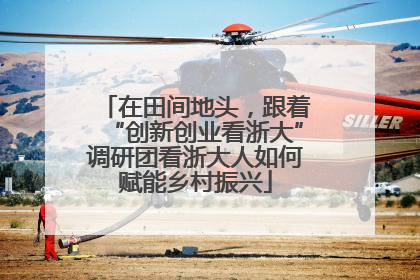 在田间地头，跟着“创新创业看浙大”调研团看浙大人如何赋能乡村振兴