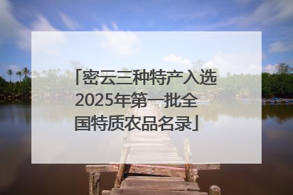 密云三种特产入选2025年第一批全国特质农品名录