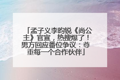 孟子义李昀锐《尚公主》官宣，热搜爆了！男方回应番位争议：尊重每一个合作伙伴