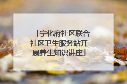 宁化府社区联合社区卫生服务站开展养生知识讲座