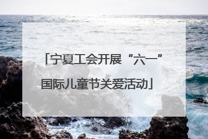 宁夏工会开展“六一”国际儿童节关爱活动
