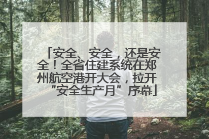 安全、安全，还是安全！全省住建系统在郑州航空港开大会，拉开“安全生产月”序幕