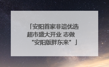 安阳首家非遗优选超市盛大开业 志做“安阳版胖东来”