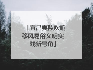 宜昌夷陵吹响移风易俗文明实践新号角