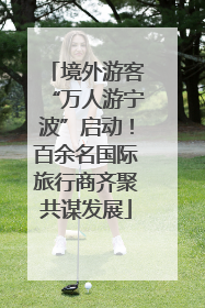 境外游客“万人游宁波”启动！百余名国际旅行商齐聚共谋发展