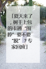 夏天来了，树干上包的卡通“围脖”要不要“脱”？专家回应