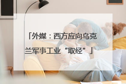 外媒：西方应向乌克兰军事工业“取经”