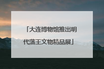 大连博物馆推出明代藩王文物精品展